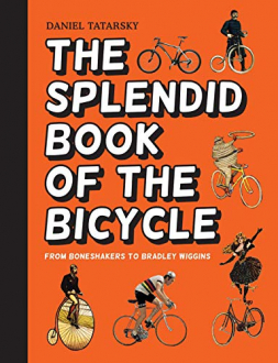THE SPLENDID BOOK OF THE BICYCLE: FROM BONESHAKERS TO BRADLEY WIGGINS Daniel Tatarsky