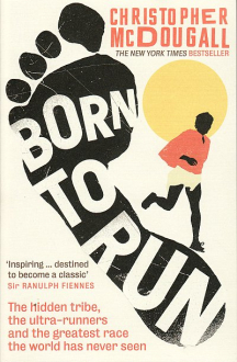 BORN TO RUN: THE HIDDEN TRIBE, THE ULTRA-RUNNERS, AND THE GREATEST RACE THE WORLD HAS NEVER SEEN Christopher McDougall
