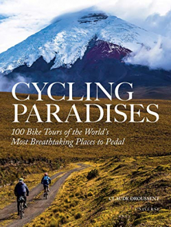 CYCLING PARADISES: 100 BIKE TOURS OF THE WORLD'S MOST BREATHTAKING PLACES TO PEDAL Claude Droussent